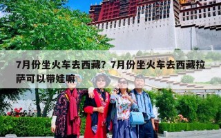 7月份坐火车去西藏？7月份坐火车去西藏拉萨可以带娃嘛