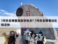 7月份去哪里旅游凉快点？7月份去哪里玩比较凉快