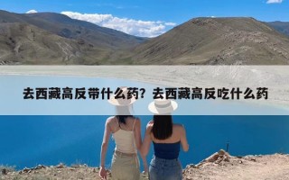 去西藏高反带什么药？去西藏高反吃什么药