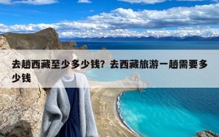 去趟西藏至少多少钱？去西藏旅游一趟需要多少钱