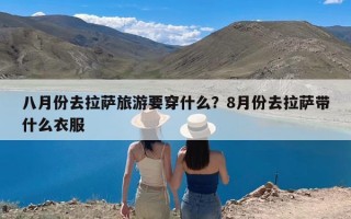 八月份去拉萨旅游要穿什么？8月份去拉萨带什么衣服