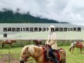 西藏旅游15天花费多少？西藏旅游10天费用