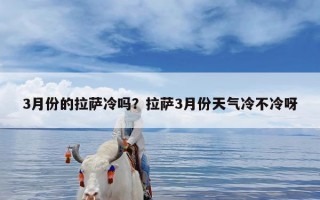 3月份的拉萨冷吗？拉萨3月份天气冷不冷呀