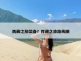 西藏之旅装备？西藏之旅路线图