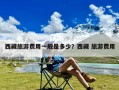 西藏旅游费用一般是多少？西藏 旅游费用