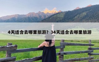 4天适合去哪里旅游？34天适合去哪里旅游