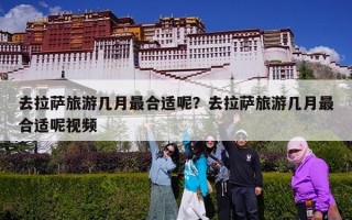 去拉萨旅游几月最合适呢？去拉萨旅游几月最合适呢视频