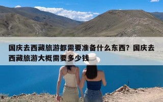 国庆去西藏旅游都需要准备什么东西？国庆去西藏旅游大概需要多少钱