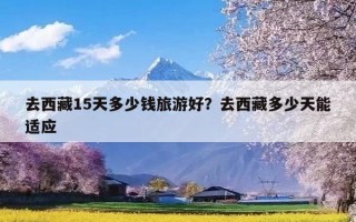 去西藏15天多少钱旅游好？去西藏多少天能适应