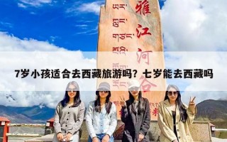 7岁小孩适合去西藏旅游吗？七岁能去西藏吗