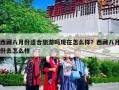 西藏八月份适合旅游吗现在怎么样？西藏八月份去怎么样