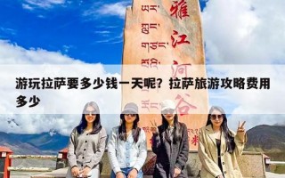 游玩拉萨要多少钱一天呢？拉萨旅游攻略费用多少