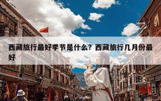 西藏旅行最好季节是什么？西藏旅行几月份最好