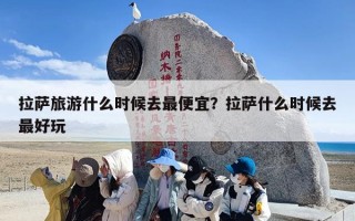 拉萨旅游什么时候去最便宜？拉萨什么时候去最好玩