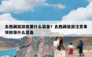 去西藏旅游需要什么装备？去西藏旅游注意事项和带什么装备