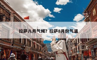 拉萨八月气候？拉萨8月份气温