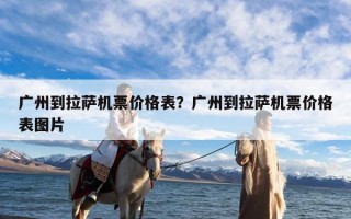 广州到拉萨机票价格表？广州到拉萨机票价格表图片