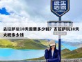 去拉萨玩10天需要多少钱？去拉萨玩10天大概多少钱