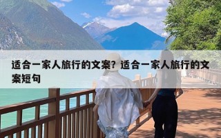 适合一家人旅行的文案？适合一家人旅行的文案短句