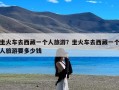 坐火车去西藏一个人旅游？坐火车去西藏一个人旅游要多少钱