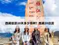 西藏旅游20天多少钱啊？西藏20日游