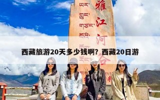 西藏旅游20天多少钱啊？西藏20日游