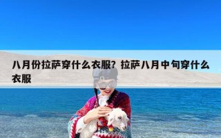 八月份拉萨穿什么衣服？拉萨八月中旬穿什么衣服