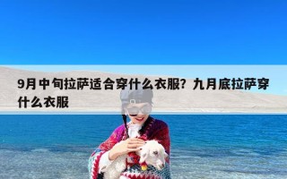 9月中旬拉萨适合穿什么衣服？九月底拉萨穿什么衣服