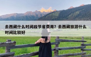 去西藏什么时间段节省费用？去西藏旅游什么时间比较好