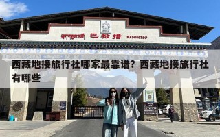 西藏地接旅行社哪家最靠谱？西藏地接旅行社有哪些