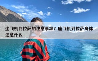 坐飞机到拉萨的注意事项？座飞机到拉萨身体注意什么