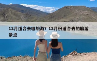 12月适合去哪旅游？12月份适合去的旅游景点