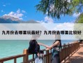 九月份去哪里玩最好？九月份去哪里比较好