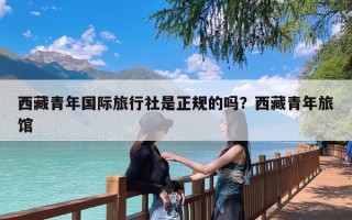 西藏青年国际旅行社是正规的吗？西藏青年旅馆