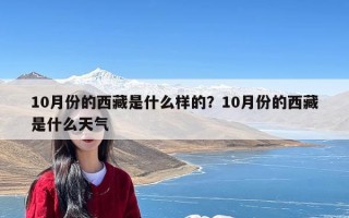 10月份的西藏是什么样的？10月份的西藏是什么天气