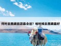 何时去西藏旅游最合适？啥时候去西藏最好