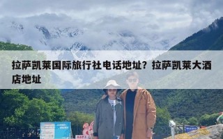 拉萨凯莱国际旅行社电话地址？拉萨凯莱大酒店地址