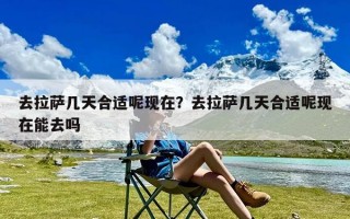 去拉萨几天合适呢现在？去拉萨几天合适呢现在能去吗