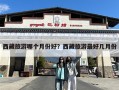 西藏旅游哪个月份好？西藏旅游最好几月份