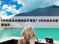 8月份适合去哪旅游又便宜？8月份适合去哪里旅游