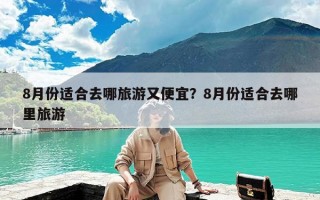 8月份适合去哪旅游又便宜？8月份适合去哪里旅游