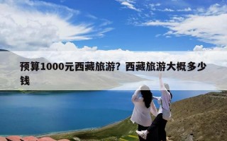 预算1000元西藏旅游？西藏旅游大概多少钱