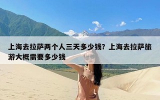 上海去拉萨两个人三天多少钱？上海去拉萨旅游大概需要多少钱