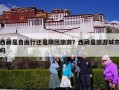 西藏是自由行还是跟团旅游？西藏是旅游城市吗