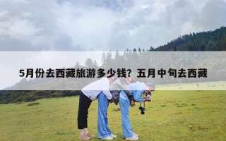 5月份去西藏旅游多少钱？五月中旬去西藏