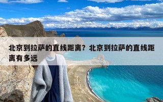 北京到拉萨的直线距离？北京到拉萨的直线距离有多远