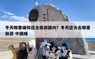 冬天哪里暖和适合旅游国内？冬天适合去哪里旅游 中国暖