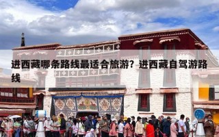 进西藏哪条路线最适合旅游？进西藏自驾游路线