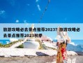 旅游攻略必去景点推荐2023？旅游攻略必去景点推荐2023秋季