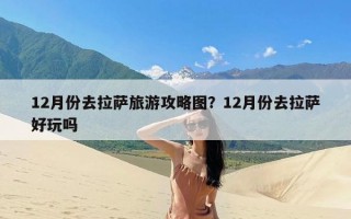 12月份去拉萨旅游攻略图？12月份去拉萨好玩吗